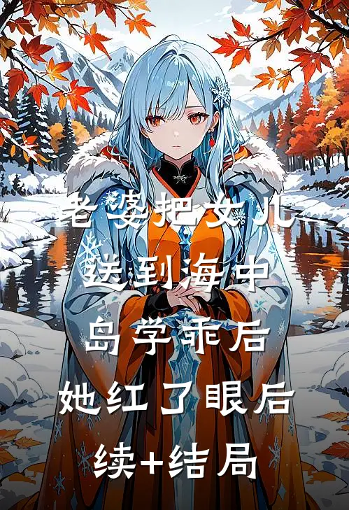 老婆把女儿送到海中岛学乖后，她红了眼后续+结局