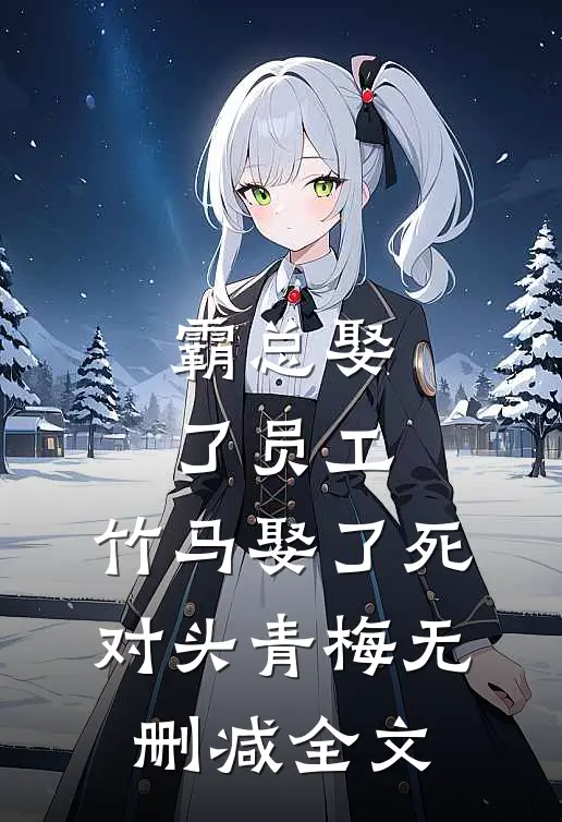 霸总娶了员工，竹马娶了死对头青梅无删减全文