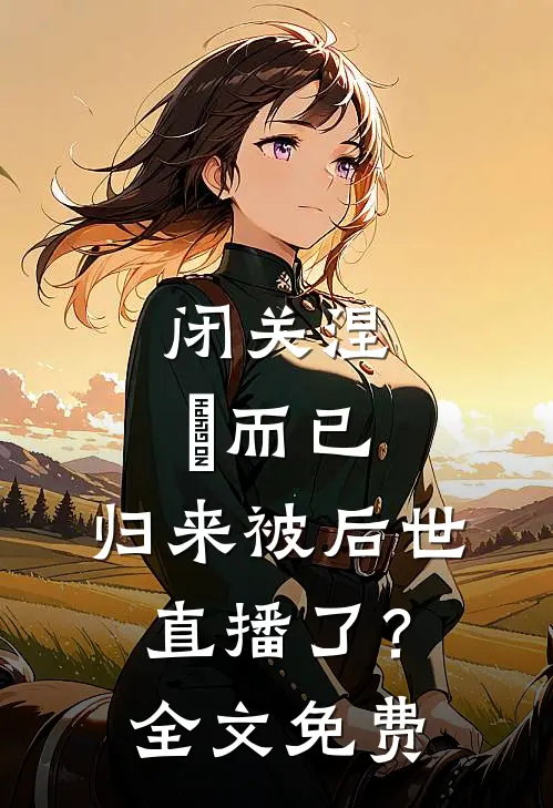 闭关涅槃而已，归来被后世直播了？全文免费