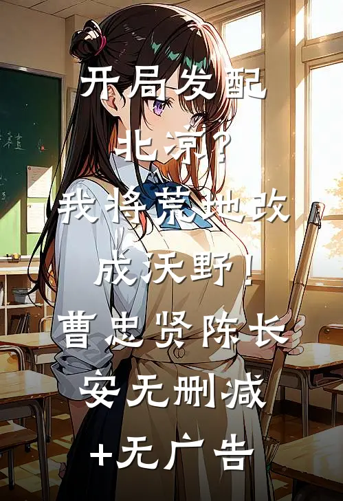 开局发配北凉？我将荒地改成沃野！曹忠贤陈长安无删减+无广告