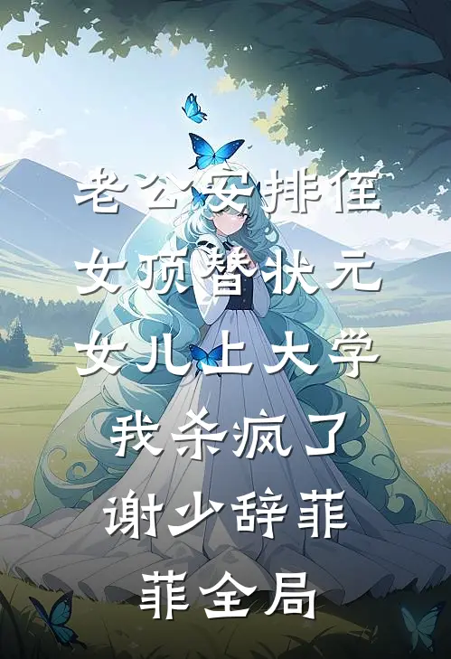 老公安排侄女顶替状元女儿上大学，我杀疯了谢少辞菲菲全局