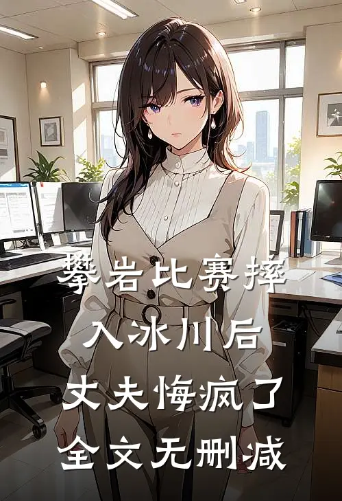 攀岩比赛摔入冰川后，丈夫悔疯了全文无删减