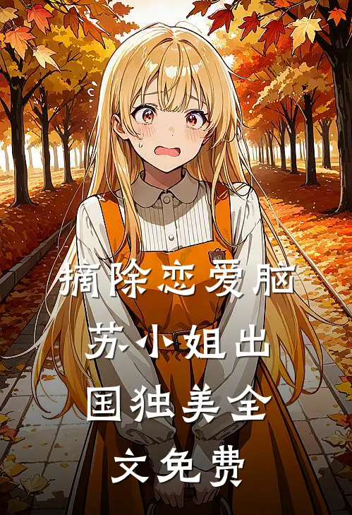 摘除恋爱脑，苏小姐出国独美全文免费