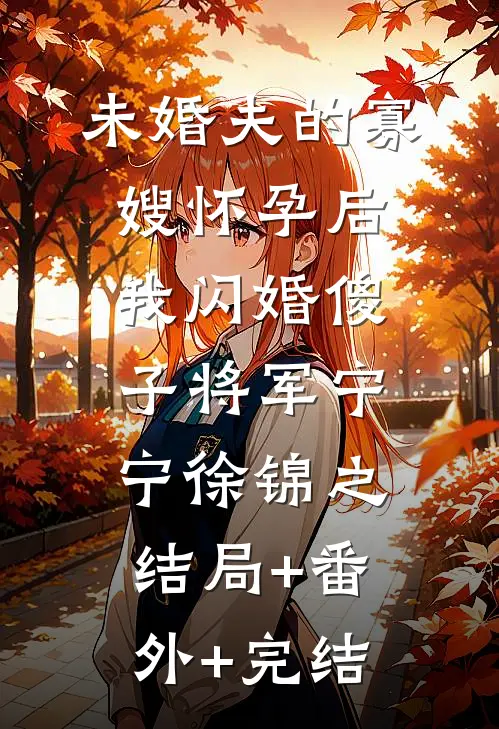未婚夫的寡嫂怀孕后，我闪婚傻子将军宁宁徐锦之:结局+番外+完结