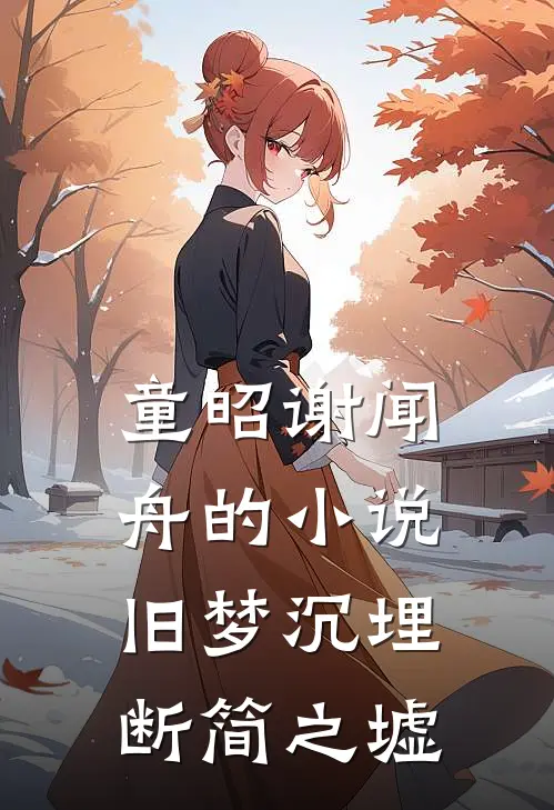 童昭谢闻舟的小说旧梦沉埋断简之墟