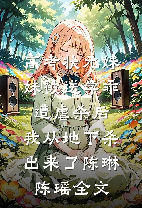 高考状元妹妹被送学乖遭虐杀后，我从地下杀出来了陈琳陈瑶全文