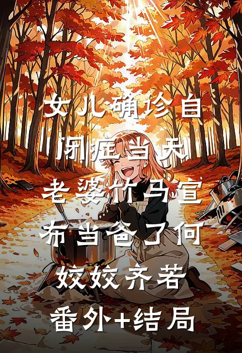 女儿确诊自闭症当天，老婆竹马宣布当爸了何姣姣齐若:(番外)+(结局)