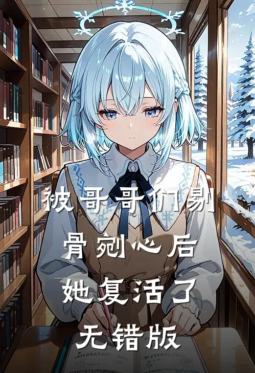 被哥哥们剔骨剜心后，她复活了无错版