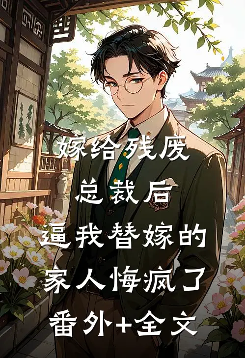 嫁给残废总裁后，逼我替嫁的家人悔疯了:(番外)+(全文)