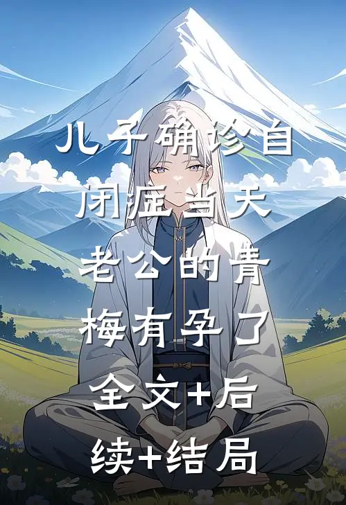 儿子确诊自闭症当天，老公的青梅有孕了:全文+后续+结局