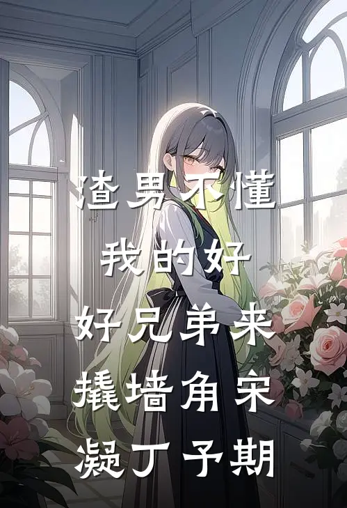 渣男不懂我的好，好兄弟来撬墙角宋凝丁予期