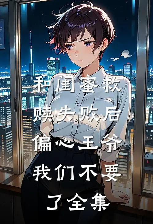 和闺蜜救赎失败后，偏心王爷我们不要了全集