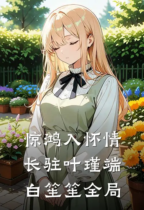 惊鸿入怀情长驻叶瑾端白笙笙全局
