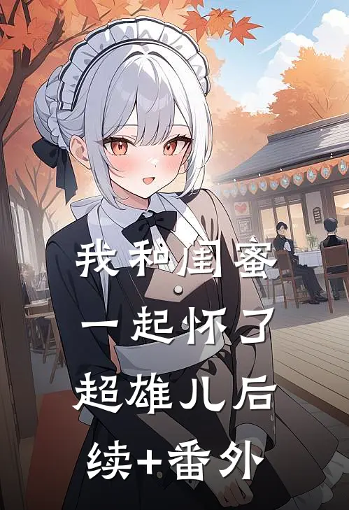 我和闺蜜一起怀了超雄儿后续+番外