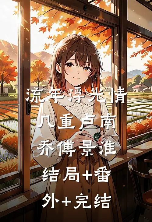 流年浮光情几重卢南乔傅景淮:结局+番外+完结