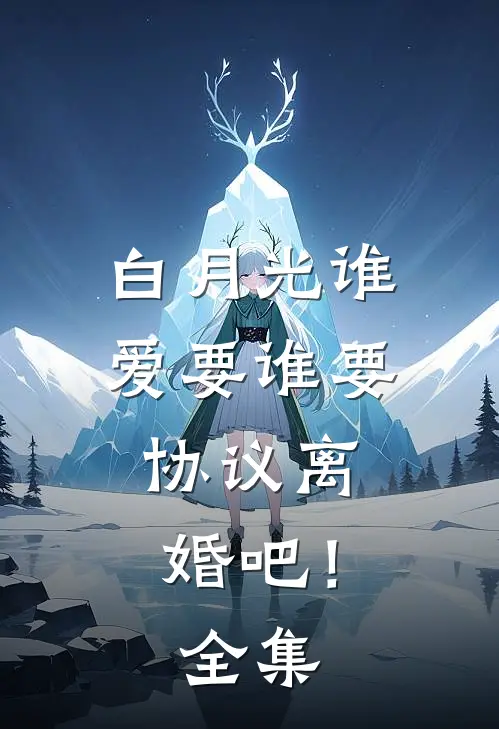 白月光谁爱要谁要，协议离婚吧！全集