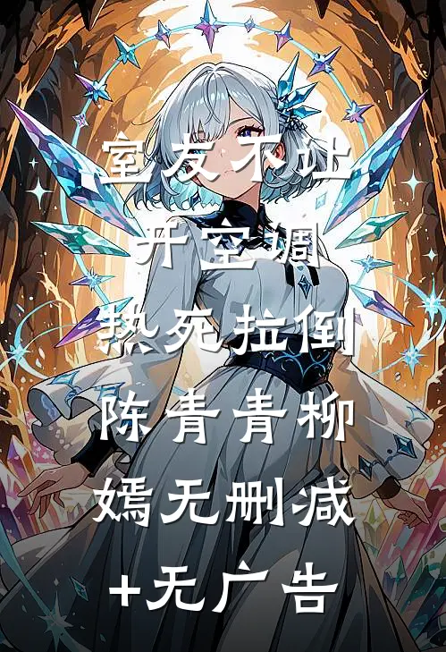 室友不让开空调，热死拉倒陈青青柳嫣无删减+无广告