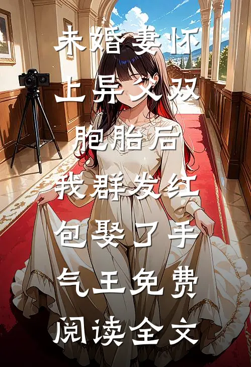 未婚妻怀上异父双胞胎后，我群发红包娶了手气王免费阅读全文