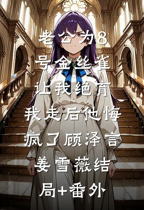 老公为8号金丝雀让我绝育，我走后他悔疯了顾泽言姜雪薇结局+番外