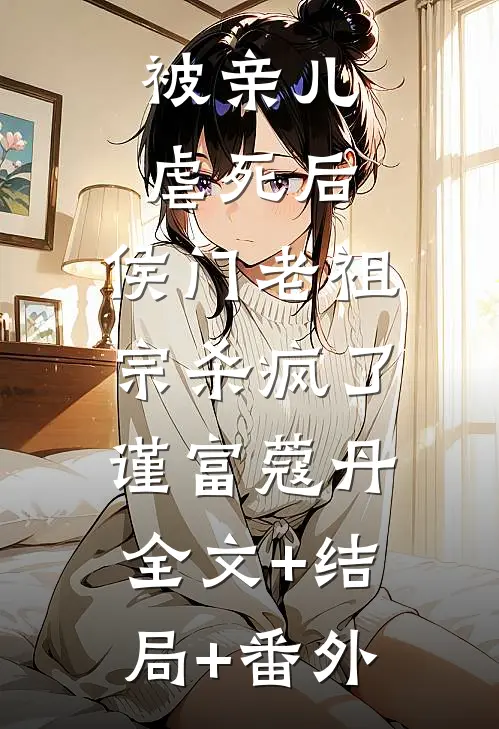 被亲儿虐死后，侯门老祖宗杀疯了谨富蔻丹:全文+结局+番外
