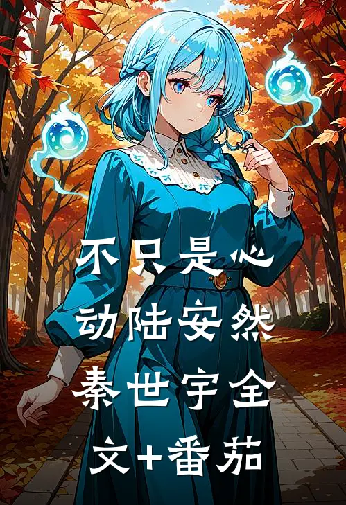 不只是心动陆安然秦世宇全文+番茄