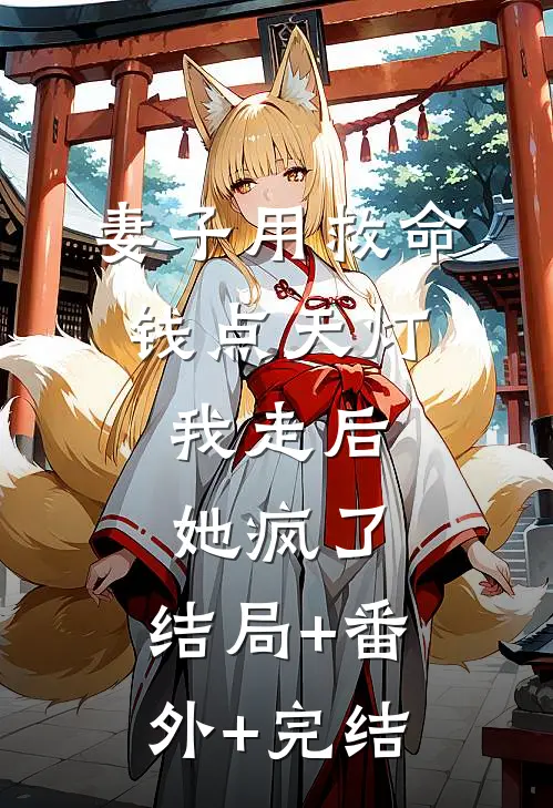 妻子用救命钱点天灯，我走后她疯了:结局+番外+完结