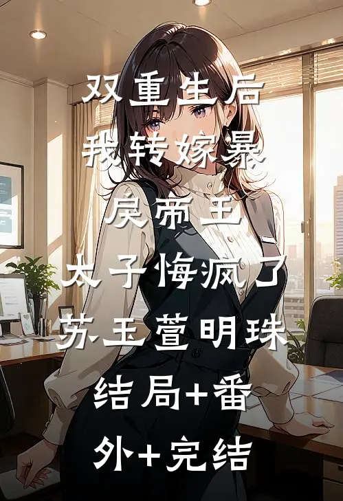 双重生后我转嫁暴戾帝王，太子悔疯了苏玉萱明珠:结局+番外+完结
