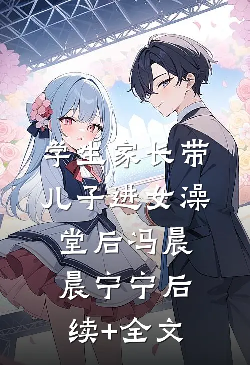 学生家长带儿子进女澡堂后冯晨晨宁宁后续+全文