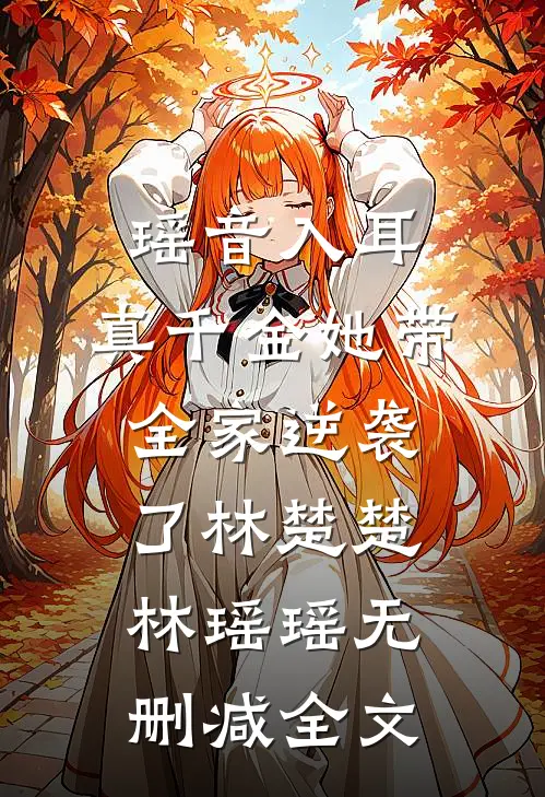 瑶音入耳：真千金她带全家逆袭了林楚楚林瑶瑶无删减全文