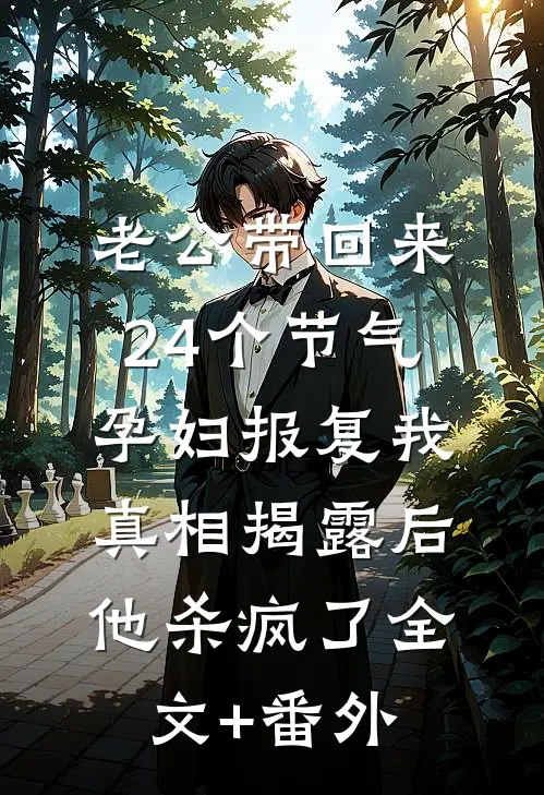 老公带回来24个节气孕妇报复我，真相揭露后他杀疯了全文+番外