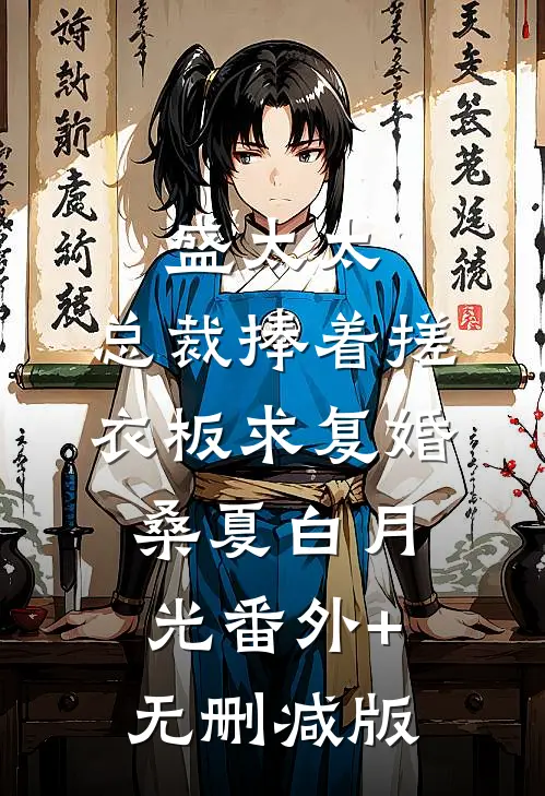 盛太太，总裁捧着搓衣板求复婚桑夏白月光番外+无删减版