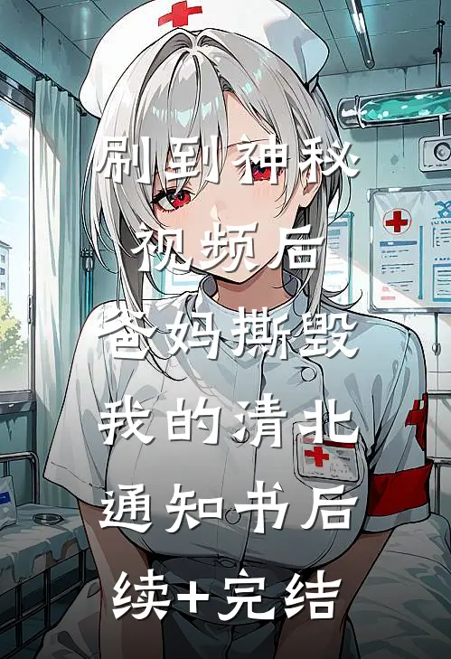 刷到神秘视频后，爸妈撕毁我的清北通知书后续+完结