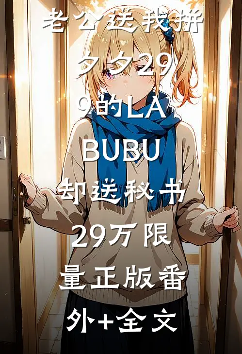老公送我拼夕夕29.9的LABUBU，却送秘书29万限量正版(番外)+(全文)