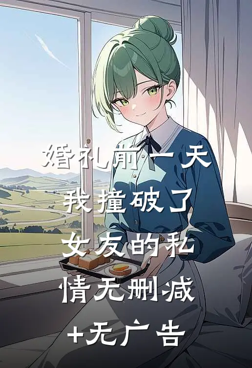 婚礼前一天，我撞破了女友的私情无删减+无广告