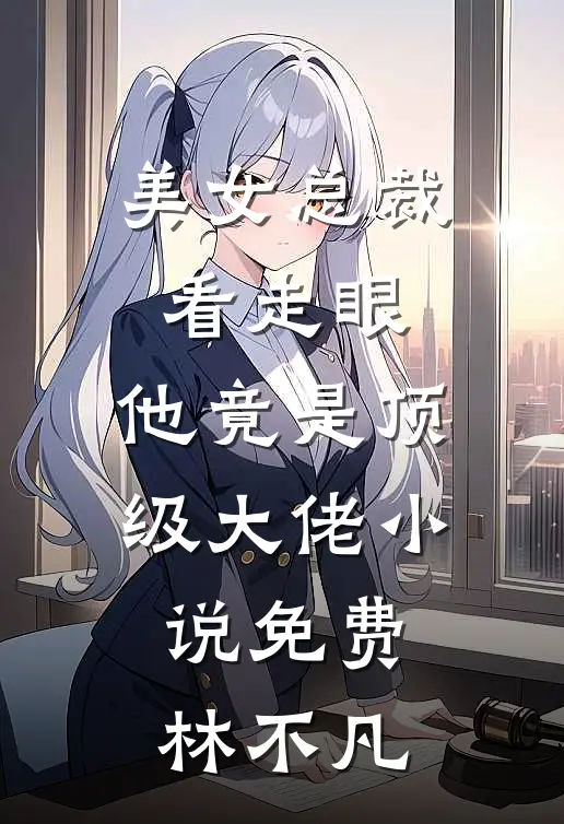 美女总裁看走眼，他竟是顶级大佬小说免费林不凡