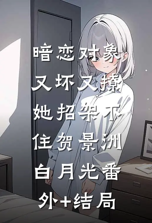 暗恋对象又坏又撩，她招架不住贺景洲白月光(番外)+(结局)
