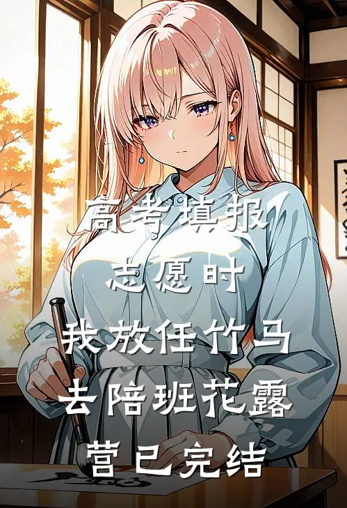 高考填报志愿时，我放任竹马去陪班花露营已完结