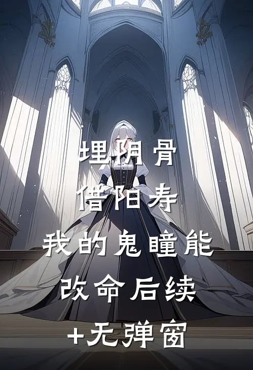 埋阴骨，借阳寿，我的鬼瞳能改命后续+无弹窗