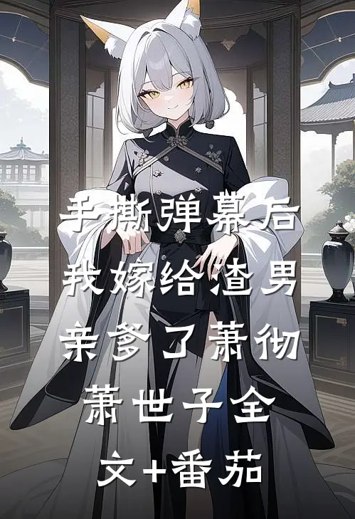 手撕弹幕后，我嫁给渣男亲爹了萧彻萧世子全文+番茄