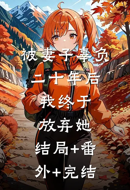 被妻子辜负二十年后，我终于放弃她:结局+番外+完结