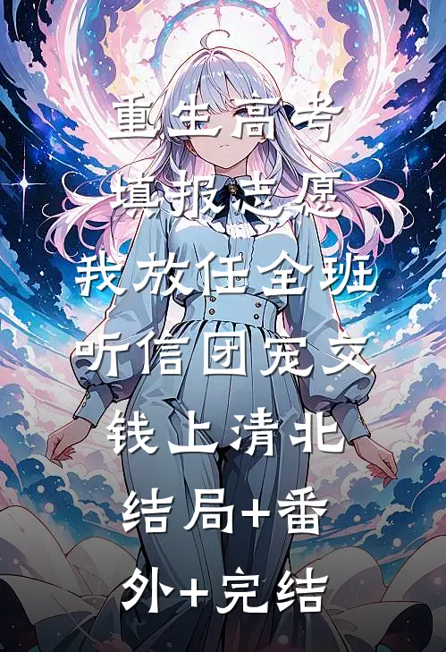 重生高考填报志愿，我放任全班听信团宠交钱上清北结局+番外+完结