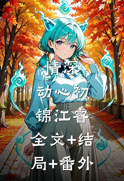 情深，动心初锦江睿:全文+结局+番外