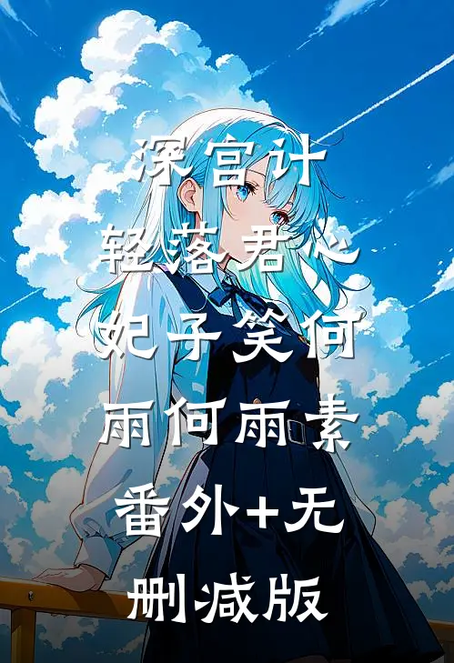 深宫计：轻落君心妃子笑何雨何雨素:番外+无删减版