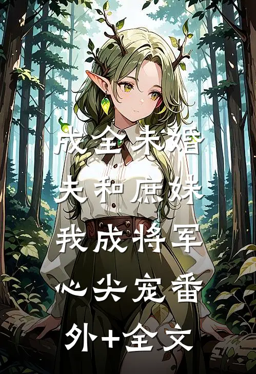 成全未婚夫和庶妹，我成将军心尖宠(番外)+(全文)