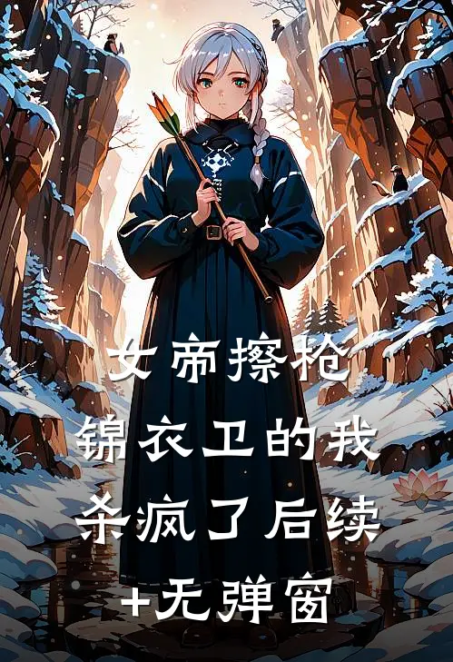女帝擦枪：锦衣卫的我杀疯了后续+无弹窗