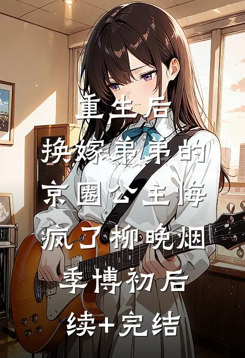 重生后，换嫁弟弟的京圈公主悔疯了柳晚烟季博初后续+完结