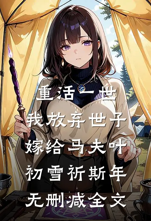 重活一世，我放弃世子嫁给马夫叶初雪祈斯年无删减全文