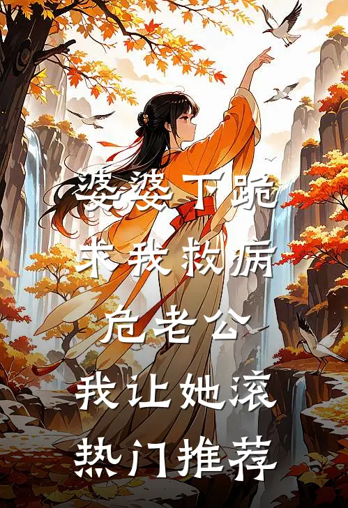 婆婆下跪求我救病危老公，我让她滚热门推荐