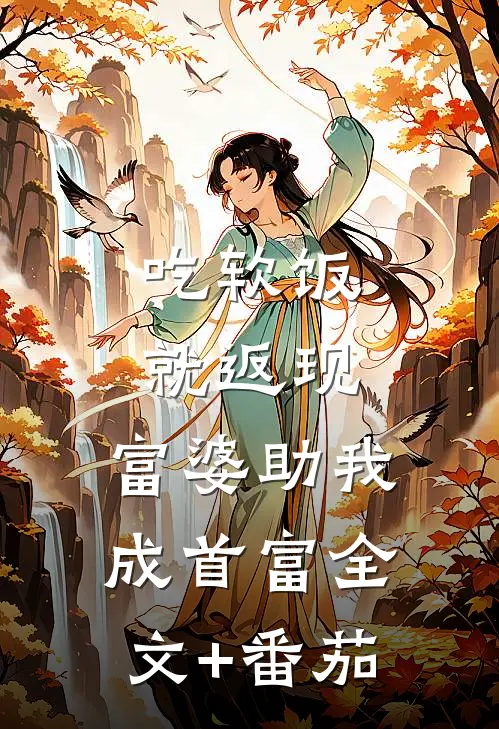 吃软饭就返现，富婆助我成首富全文+番茄