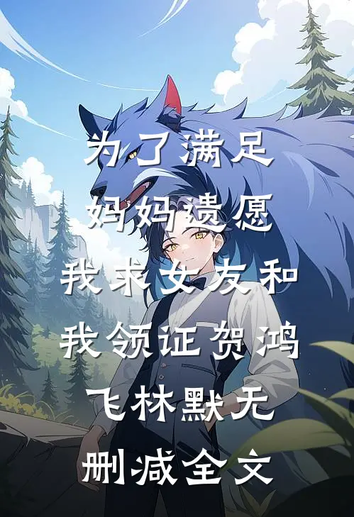为了满足妈妈遗愿，我求女友和我领证贺鸿飞林默无删减全文